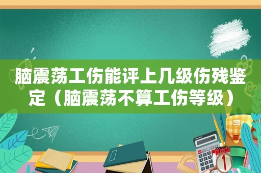 脑震荡工伤能评上几级伤残鉴定（脑震荡不算工伤等级）