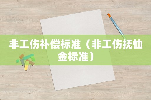 非工伤补偿标准(非工伤抚恤金标准) 非工伤补偿标准(非工伤抚恤金标准)