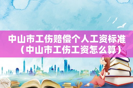 中山市工伤赔偿个人工资标准（中山市工伤工资怎么算）