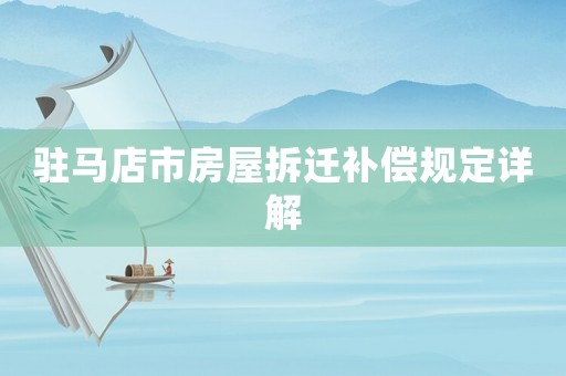 驻马店市房屋拆迁补偿规定详解