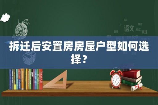 拆迁后安置房房屋户型如何选择？