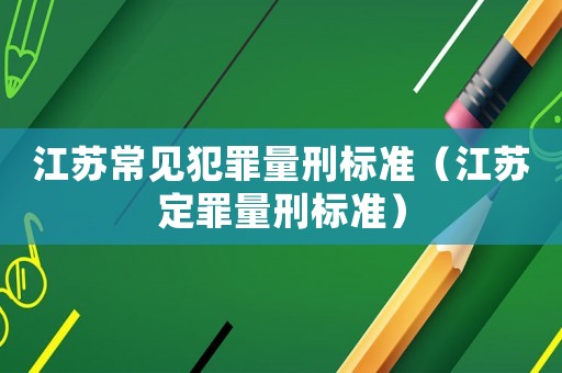 江苏常见犯罪量刑标准（江苏定罪量刑标准）