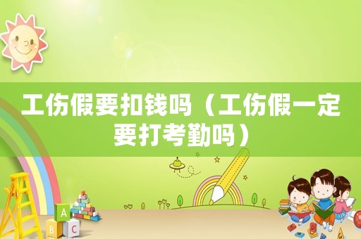 工伤假要扣钱吗(工伤假一定要打考勤吗) 工伤假要扣钱吗(工伤假一定要打考勤吗)
