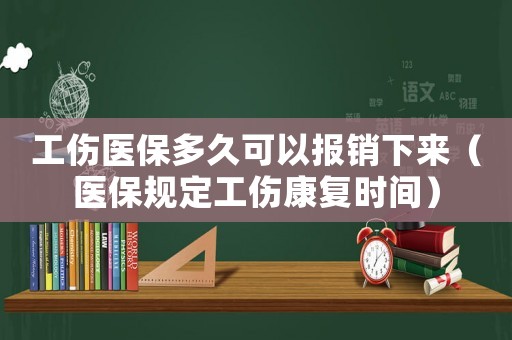 工伤医保多久可以报销下来(医保规定工伤康复时间) 工伤医保多久可以报销下来(医保规定工伤康复时间)