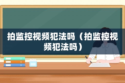 拍监控视频犯法吗（拍监控视频犯法吗）