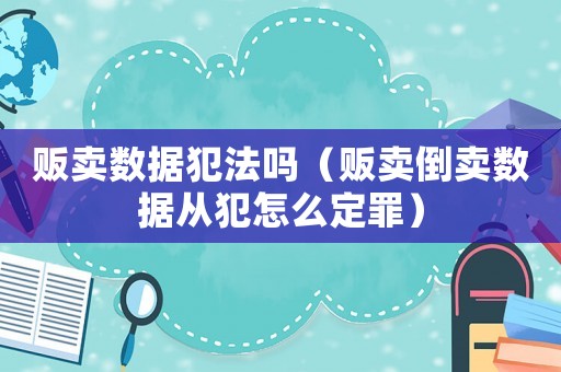 贩卖数据犯法吗(贩卖倒卖数据从犯怎么定罪) 贩卖数据犯法吗(贩卖倒卖数据从犯怎么定罪)