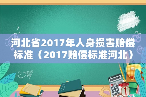 河北省2017年人身损害赔偿标准(2017赔偿标准河北) 河北省2017年人身损害赔偿标准(2017赔偿标准河北)