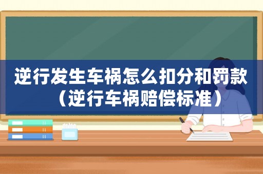 逆行发生车祸怎么扣分和罚款(逆行车祸赔偿标准) 逆行发生车祸怎么扣分和罚款(逆行车祸赔偿标准)