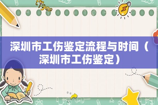 深圳市工伤鉴定流程与时间(深圳市工伤鉴定) 深圳市工伤鉴定流程与时间(深圳市工伤鉴定)