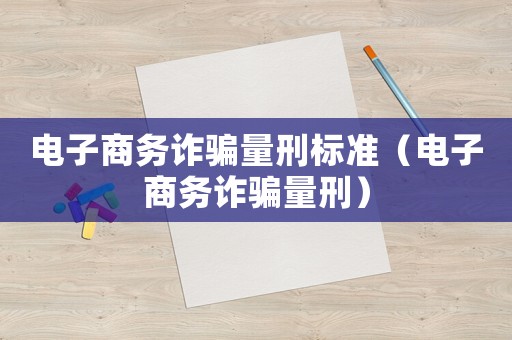电子商务诈骗量刑标准(电子商务诈骗量刑) 电子商务诈骗量刑标准(电子商务诈骗量刑)