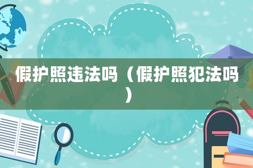 假护照违法吗（假护照犯法吗）