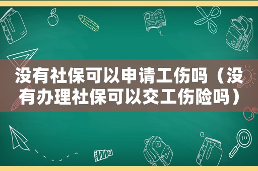 没有社保可以申请工伤吗（没有办理社保可以交工伤险吗）