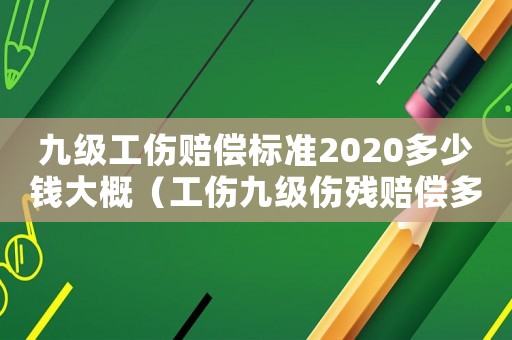九级工伤赔偿标准2020多少钱大概(工伤九级伤残赔偿多少钱北仑) 九级工伤赔偿标准2020多少钱大概(工伤九级伤残赔偿多少钱北仑)