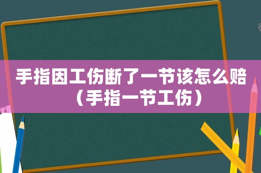 手指因工伤断了一节该怎么赔（手指一节工伤）