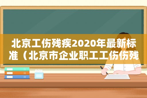 北京工伤残疾2020年最新标准(北京市企业职工工伤伤残待遇) 北京工伤残疾2020年最新标准(北京市企业职工工伤伤残待遇)