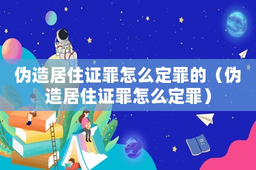 伪造居住证罪怎么定罪的(伪造居住证罪怎么定罪) 伪造居住证罪怎么定罪的(伪造居住证罪怎么定罪)