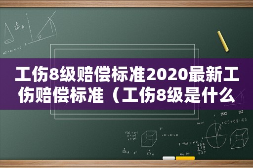 工伤8级赔偿标准2020最新工伤赔偿标准（工伤8级是什么赔偿方案）