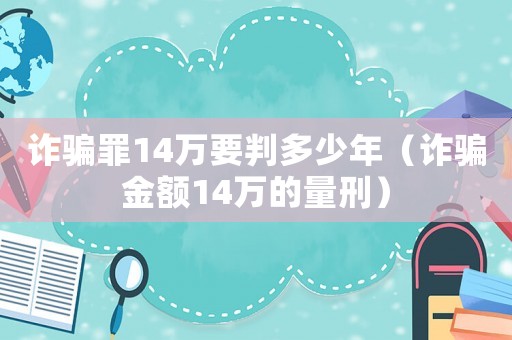 诈骗罪14万要判多少年（诈骗金额14万的量刑）