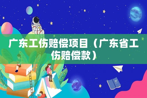 广东工伤赔偿项目（广东省工伤赔偿款）