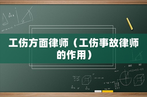 工伤方面律师(工伤事故律师的作用) 工伤方面律师(工伤事故律师的作用)