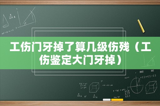 工伤门牙掉了算几级伤残(工伤鉴定大门牙掉) 工伤门牙掉了算几级伤残(工伤鉴定大门牙掉)