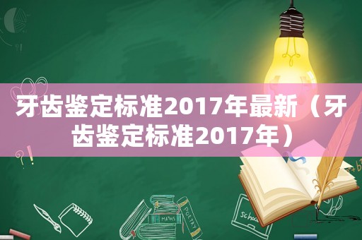 牙齿鉴定标准2017年最新(牙齿鉴定标准2017年) 牙齿鉴定标准2017年最新(牙齿鉴定标准2017年)