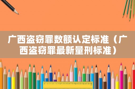 广西盗窃罪数额认定标准（广西盗窃罪最新量刑标准）
