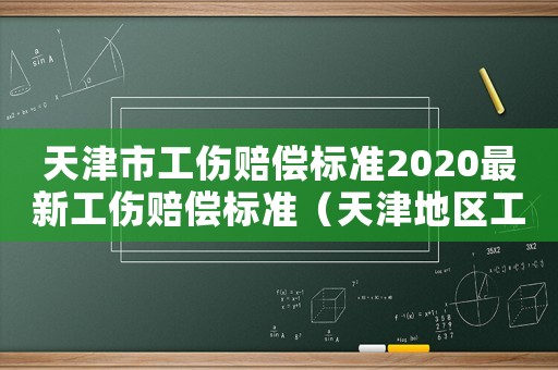 天津市工伤赔偿标准2020最新工伤赔偿标准（天津地区工伤赔付标准）