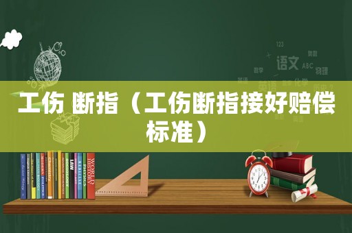 工伤 断指（工伤断指接好赔偿标准）