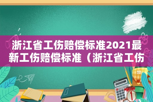 浙江省工伤赔偿标准2021最新工伤赔偿标准(浙江省工伤等级赔偿标准2015) 浙江省工伤赔偿标准2021最新工伤赔偿标准(浙江省工伤等级赔偿标准2015)