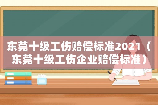 东莞十级工伤赔偿标准2021(东莞十级工伤企业赔偿标准) 东莞十级工伤赔偿标准2021(东莞十级工伤企业赔偿标准)