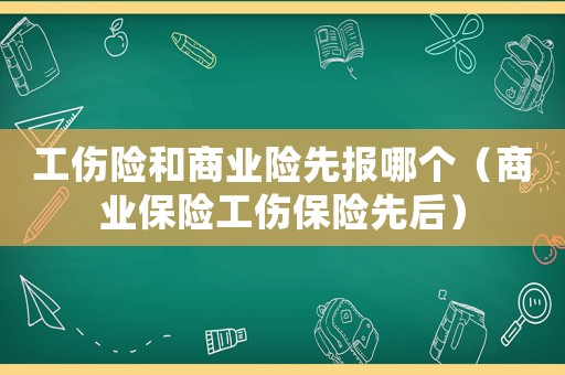 工伤险和商业险先报哪个(商业保险工伤保险先后) 工伤险和商业险先报哪个(商业保险工伤保险先后)