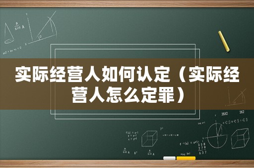 实际经营人如何认定(实际经营人怎么定罪) 实际经营人如何认定(实际经营人怎么定罪)
