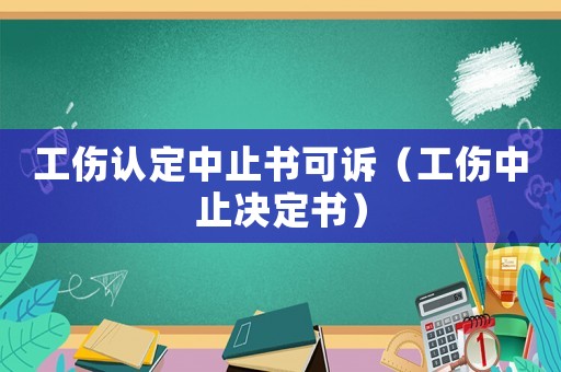 工伤认定中止书可诉(工伤中止决定书) 工伤认定中止书可诉(工伤中止决定书)