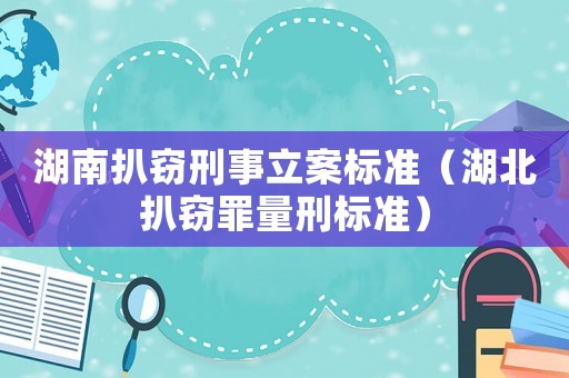 湖南扒窃刑事立案标准(湖北扒窃罪量刑标准) 湖南扒窃刑事立案标准(湖北扒窃罪量刑标准)