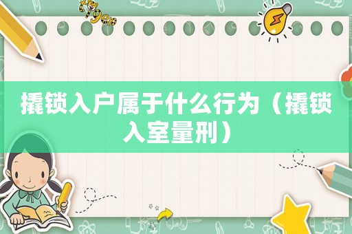 撬锁入户属于什么行为（撬锁入室量刑）