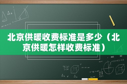 北京供暖收费标准是多少（北京供暖怎样收费标准）