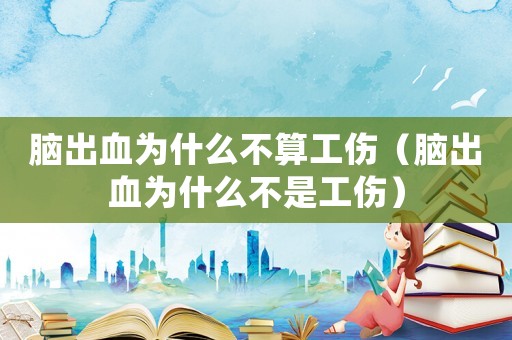 脑出血为什么不算工伤（脑出血为什么不是工伤）