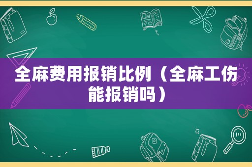 全麻费用报销比例(全麻工伤能报销吗) 全麻费用报销比例(全麻工伤能报销吗)