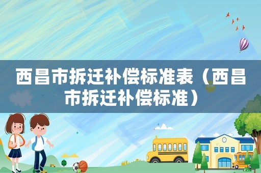 西昌市拆迁补偿标准表（西昌市拆迁补偿标准）