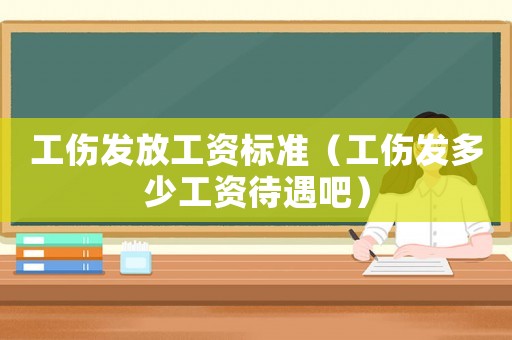 工伤发放工资标准（工伤发多少工资待遇吧）