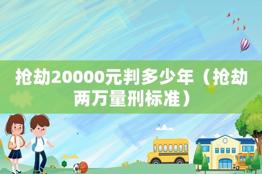 抢劫20000元判多少年(抢劫两万量刑标准) 抢劫20000元判多少年(抢劫两万量刑标准)