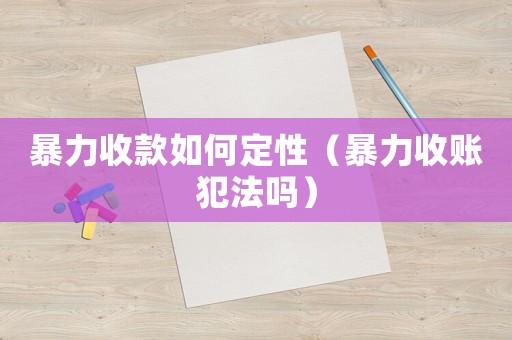 暴力收款如何定性(暴力收账犯法吗) 暴力收款如何定性(暴力收账犯法吗)
