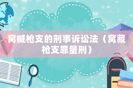 窝臧枪支的刑事诉讼法（窝藏枪支罪量刑）