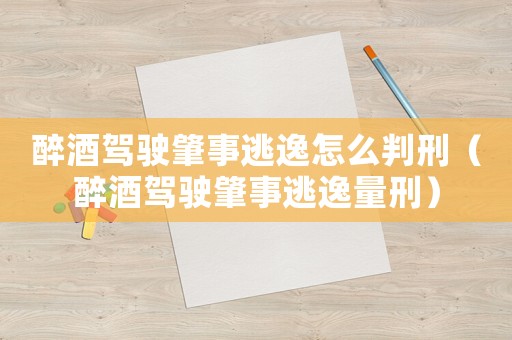 醉酒驾驶肇事逃逸怎么判刑(醉酒驾驶肇事逃逸量刑) 醉酒驾驶肇事逃逸怎么判刑(醉酒驾驶肇事逃逸量刑)
