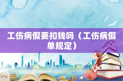 工伤病假要扣钱吗(工伤病假单规定) 工伤病假要扣钱吗(工伤病假单规定)