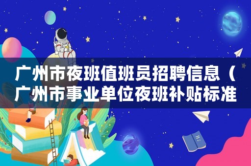 广州市夜班值班员招聘信息(广州市事业单位夜班补贴标准) 广州市夜班值班员招聘信息(广州市事业单位夜班补贴标准)