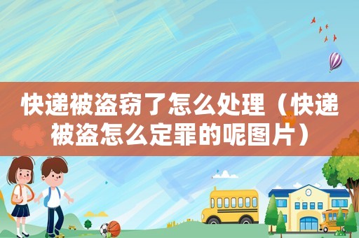 快递被盗窃了怎么处理(快递被盗怎么定罪的呢图片) 快递被盗窃了怎么处理(快递被盗怎么定罪的呢图片)