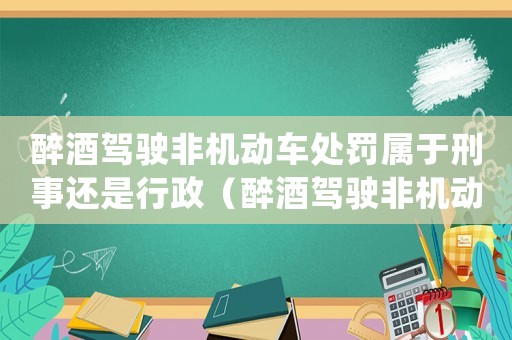 醉酒驾驶非机动车处罚属于刑事还是行政(醉酒驾驶非机动车算工伤吗) 醉酒驾驶非机动车处罚属于刑事还是行政(醉酒驾驶非机动车算工伤吗)