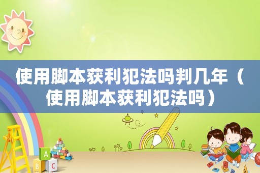 使用脚本获利犯法吗判几年(使用脚本获利犯法吗) 使用脚本获利犯法吗判几年(使用脚本获利犯法吗)